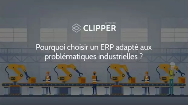 Clipper : Pourquoi choisir un ERP parfaitement adapté aux problématiques métiers de l’industrie ?